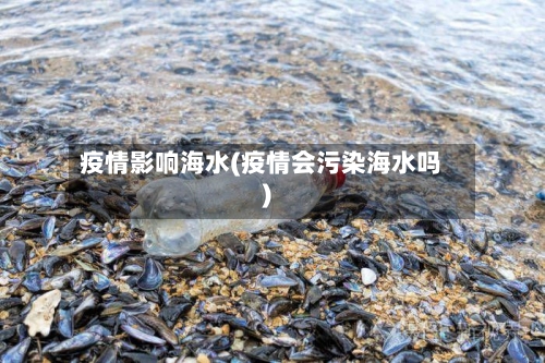 疫情影响海水(疫情会污染海水吗)-第2张图片