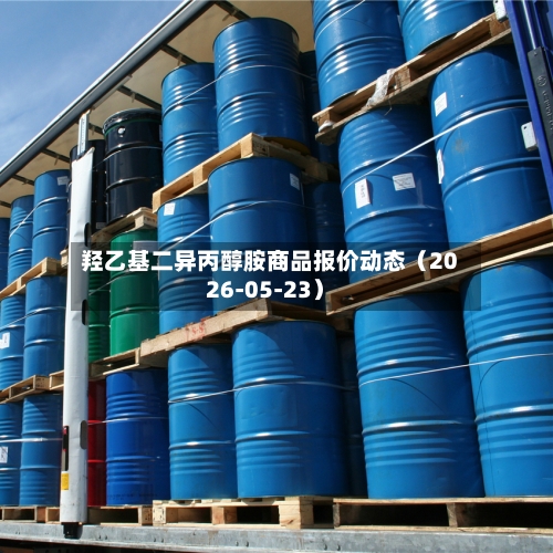 羟乙基二异丙醇胺商品报价动态（2026-05-23）-第3张图片
